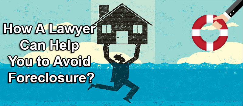 How A Lawyer Can Help You to Avoid Foreclosure?