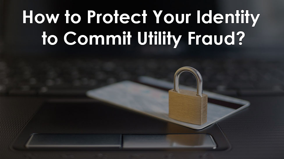 How to Protect Your Identity to Commit Utility Fraud