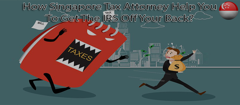 How Singapore Tax Attorney Help You To Get The IRS Off Your Back?